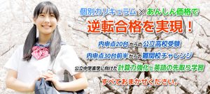 個別カリキュラム×あんしん価格で逆転合格を実現！ 内申点20台からの公立高校受験 内申点30台前半からの難関校チャレンジ 公立中学進学に向けた計算力強化と英語の先取り学習